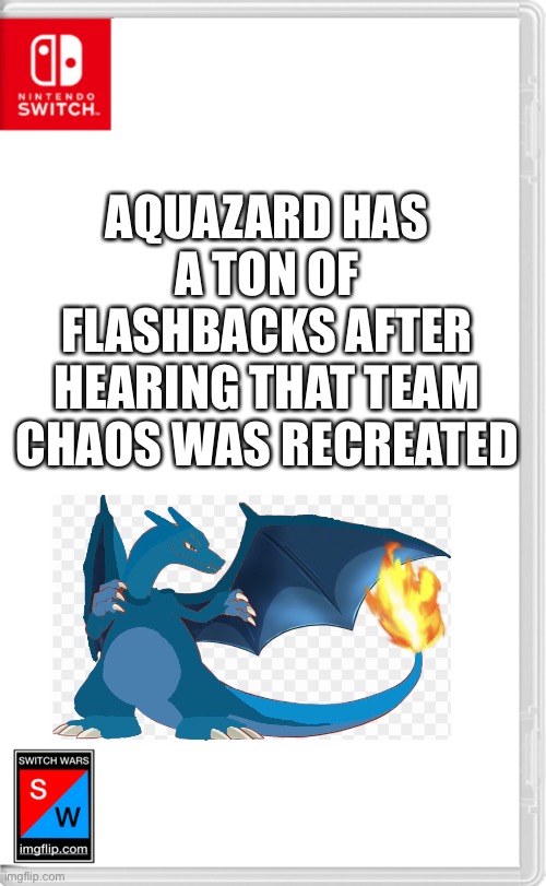 Switch Wars Template | AQUAZARD HAS A TON OF FLASHBACKS AFTER HEARING THAT TEAM CHAOS WAS RECREATED | image tagged in switch wars template | made w/ Imgflip meme maker