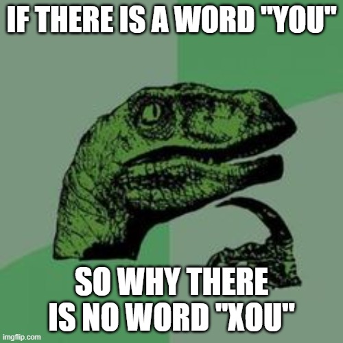 Time raptor  |  IF THERE IS A WORD "YOU"; SO WHY THERE IS NO WORD "XOU" | image tagged in philosoraptor,i don't know | made w/ Imgflip meme maker