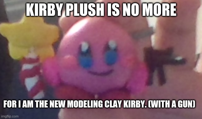 the new Kirby meme. (made by me Alvaro Jimenez Silva) | KIRBY PLUSH IS NO MORE; FOR I AM THE NEW MODELING CLAY KIRBY. (WITH A GUN) | image tagged in kirby,breaking news,next generation,new meme | made w/ Imgflip meme maker
