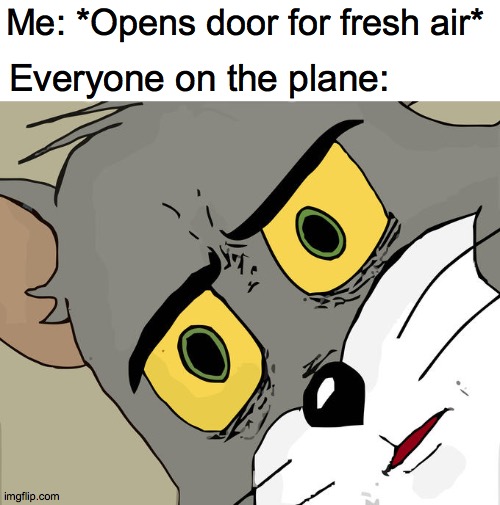 Unsettled Tom | Me: *Opens door for fresh air*; Everyone on the plane: | image tagged in memes,unsettled tom | made w/ Imgflip meme maker