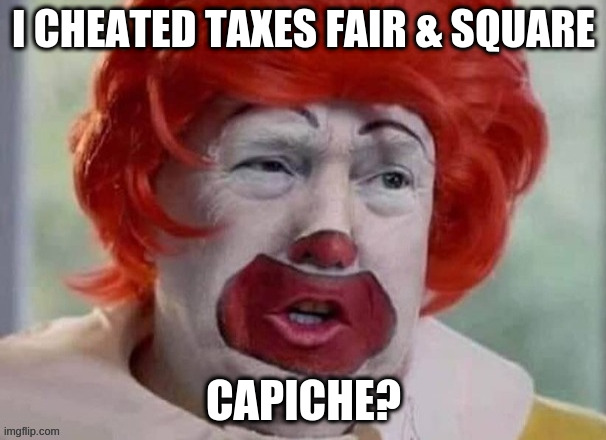 with apologies to Al Capone | I CHEATED TAXES FAIR & SQUARE; CAPICHE? | image tagged in clown t | made w/ Imgflip meme maker