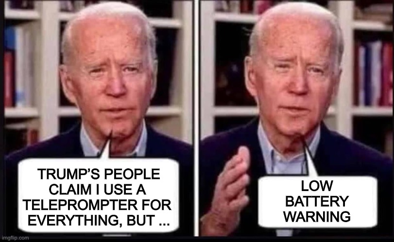 Who is feeding him the lines? | TRUMP’S PEOPLE
CLAIM I USE A 
TELEPROMPTER FOR 
EVERYTHING, BUT ... LOW
BATTERY
WARNING | image tagged in memes,politics,joe biden,donald trump,teleprompter,reading | made w/ Imgflip meme maker