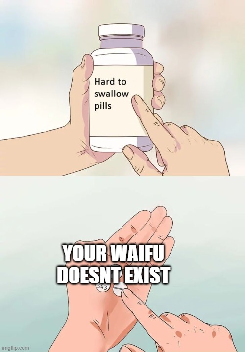 no waifu :'( | YOUR WAIFU DOESNT EXIST | image tagged in memes,hard to swallow pills | made w/ Imgflip meme maker