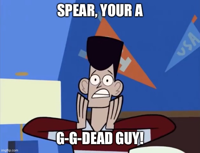 SPEAR, YOUR A G-G-DEAD GUY! | made w/ Imgflip meme maker