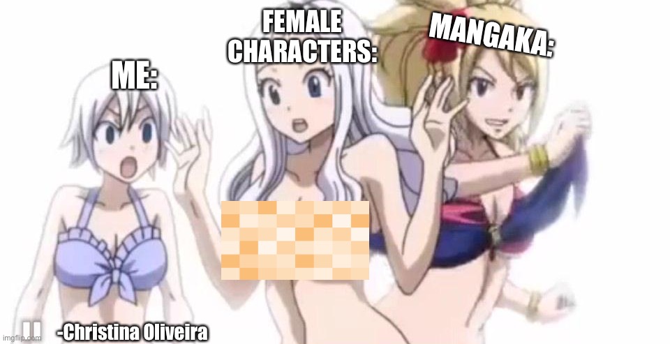 Today, on guess the mangaka | FEMALE CHARACTERS:; MANGAKA:; ME:; -Christina Oliveira | image tagged in anime,fairy tail,ecchi,manga,anime girl,weaboo | made w/ Imgflip meme maker