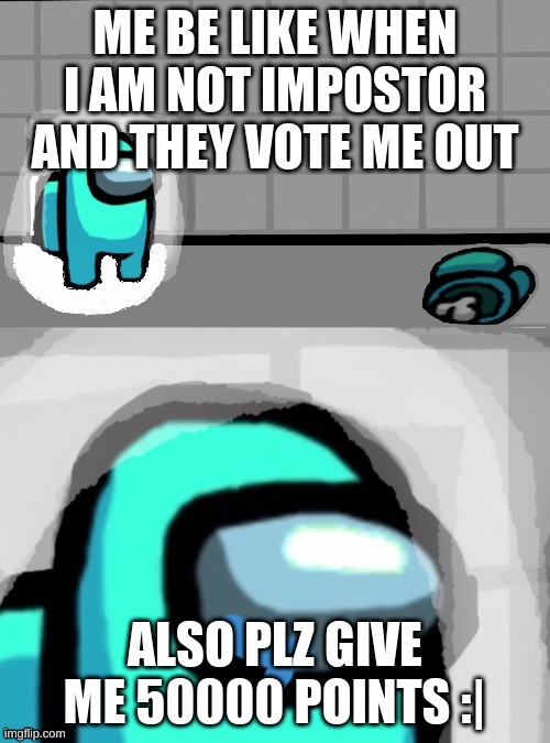Sad crewmate | ME BE LIKE WHEN I AM NOT IMPOSTOR AND THEY VOTE ME OUT; ALSO PLZ GIVE ME 50000 POINTS :| | image tagged in sad crewmate,among us | made w/ Imgflip meme maker