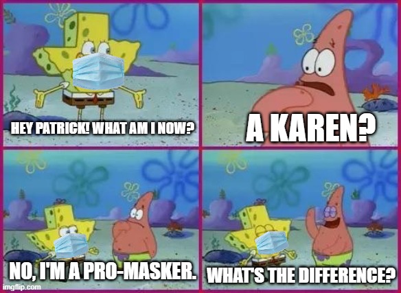 Pro-masker or Karen? | A KAREN? HEY PATRICK! WHAT AM I NOW? NO, I'M A PRO-MASKER. WHAT'S THE DIFFERENCE? | image tagged in texas spongebob,masks,karen,covid-19 | made w/ Imgflip meme maker