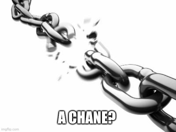 Broken Chains  | A CHANE? | image tagged in broken chains | made w/ Imgflip meme maker