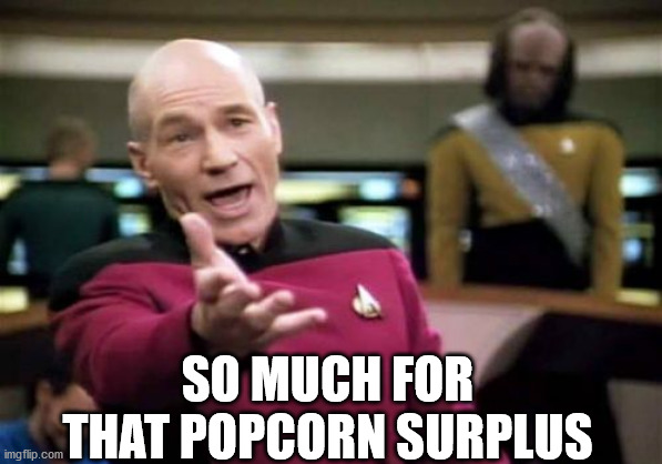 Picard Wtf Meme | SO MUCH FOR THAT POPCORN SURPLUS | image tagged in memes,picard wtf | made w/ Imgflip meme maker
