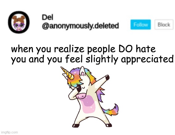 That unicorn dab describes what I do every day in a way~ | when you realize people DO hate you and you feel slightly appreciated | image tagged in del announcement | made w/ Imgflip meme maker