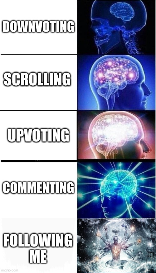 DO ANY EXCEPT DOWN VOTE PLZ | DOWNVOTING; SCROLLING; UPVOTING; COMMENTING; FOLLOWING ME | image tagged in memes,expanding brain | made w/ Imgflip meme maker