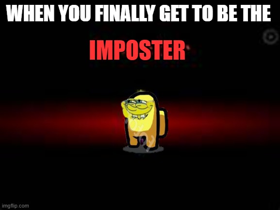 face of evil | WHEN YOU FINALLY GET TO BE THE; IMPOSTER | image tagged in among us,that face,spongebob | made w/ Imgflip meme maker