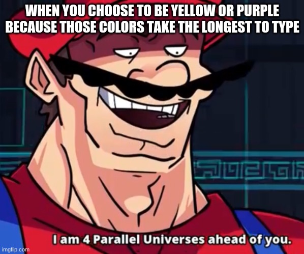 and yellow is just a cool color | WHEN YOU CHOOSE TO BE YELLOW OR PURPLE BECAUSE THOSE COLORS TAKE THE LONGEST TO TYPE | image tagged in i am 4 parallel universes ahead of you,among us,yellow,purple | made w/ Imgflip meme maker
