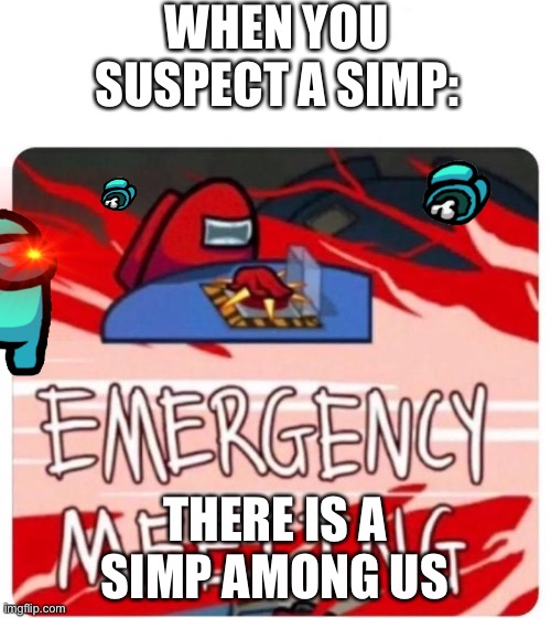 Emergency Meeting Among Us | WHEN YOU SUSPECT A SIMP:; THERE IS A SIMP AMONG US | image tagged in emergency meeting among us | made w/ Imgflip meme maker