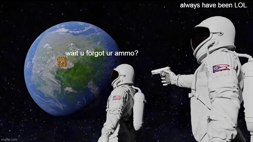 lol | always have been LOL; wait u forgot ur ammo? | image tagged in always has been,ammo | made w/ Imgflip meme maker