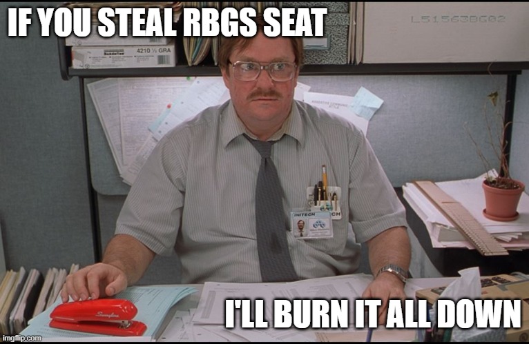 SCOTUS Problems | IF YOU STEAL RBGS SEAT; I'LL BURN IT ALL DOWN | image tagged in office space stapler | made w/ Imgflip meme maker