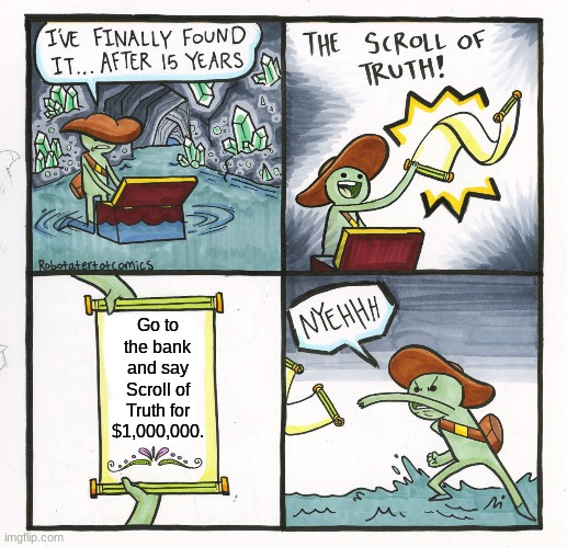 The Scroll Of Truth Meme | Go to the bank and say Scroll of Truth for $1,000,000. | image tagged in memes,the scroll of truth | made w/ Imgflip meme maker