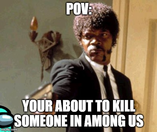 Say That Again I Dare You | POV:; YOUR ABOUT TO KILL SOMEONE IN AMONG US | image tagged in memes,say that again i dare you | made w/ Imgflip meme maker