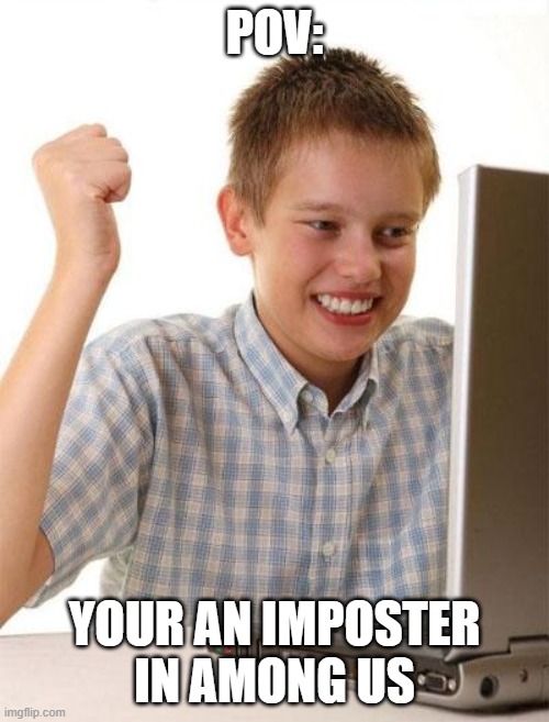 First Day On The Internet Kid | POV:; YOUR AN IMPOSTER IN AMONG US | image tagged in memes,first day on the internet kid | made w/ Imgflip meme maker