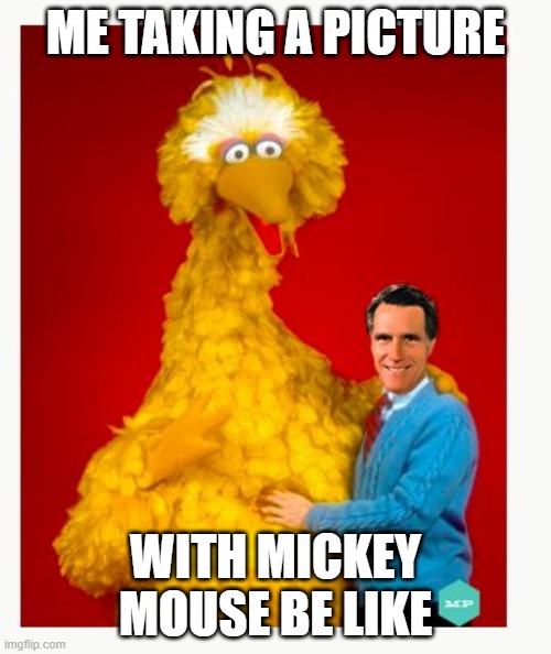 Big Bird And Mitt Romney | ME TAKING A PICTURE; WITH MICKEY MOUSE BE LIKE | image tagged in memes,big bird and mitt romney | made w/ Imgflip meme maker
