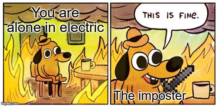 This Is Fine Meme | You are alone in electric; The imposter | image tagged in memes,this is fine | made w/ Imgflip meme maker