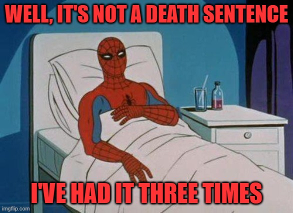 Spiderman Hospital Meme | WELL, IT'S NOT A DEATH SENTENCE I'VE HAD IT THREE TIMES | image tagged in memes,spiderman hospital,spiderman | made w/ Imgflip meme maker