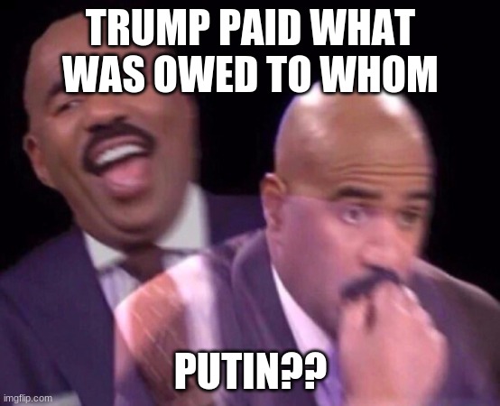 Steve Harvey Laughing Serious | TRUMP PAID WHAT WAS OWED TO WHOM PUTIN?? | image tagged in steve harvey laughing serious | made w/ Imgflip meme maker