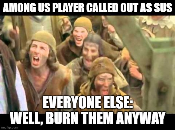 Remastered of Among Us Players Meme | AMONG US PLAYER CALLED OUT AS SUS; EVERYONE ELSE: WELL, BURN THEM ANYWAY | image tagged in she's a witch burn her monty python | made w/ Imgflip meme maker