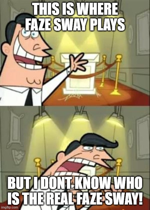 This Is Where I'd Put My Trophy If I Had One | THIS IS WHERE FAZE SWAY PLAYS; BUT I DONT KNOW WHO IS THE REAL FAZE SWAY! | image tagged in memes,this is where i'd put my trophy if i had one | made w/ Imgflip meme maker