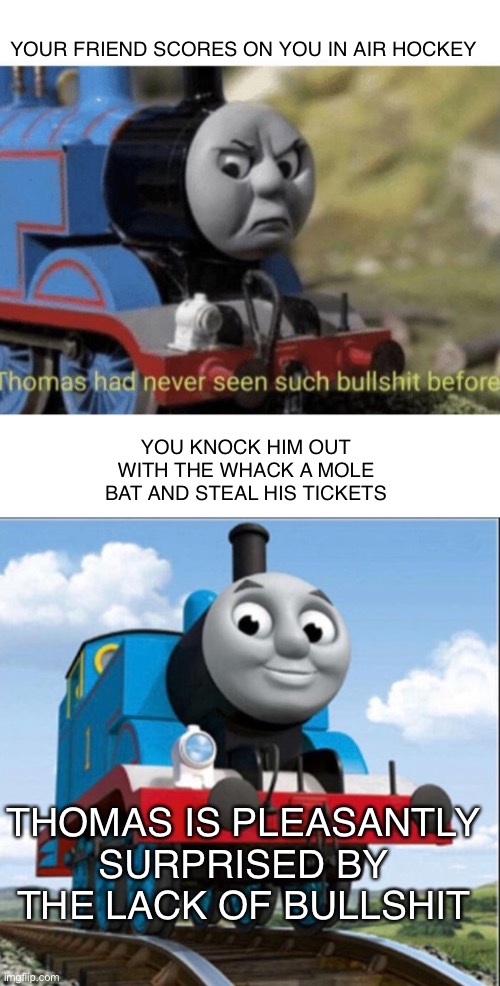 YOUR FRIEND SCORES ON YOU IN AIR HOCKEY; YOU KNOCK HIM OUT WITH THE WHACK A MOLE BAT AND STEAL HIS TICKETS; THOMAS IS PLEASANTLY SURPRISED BY THE LACK OF BULLSHIT | image tagged in dumb meme weekend | made w/ Imgflip meme maker