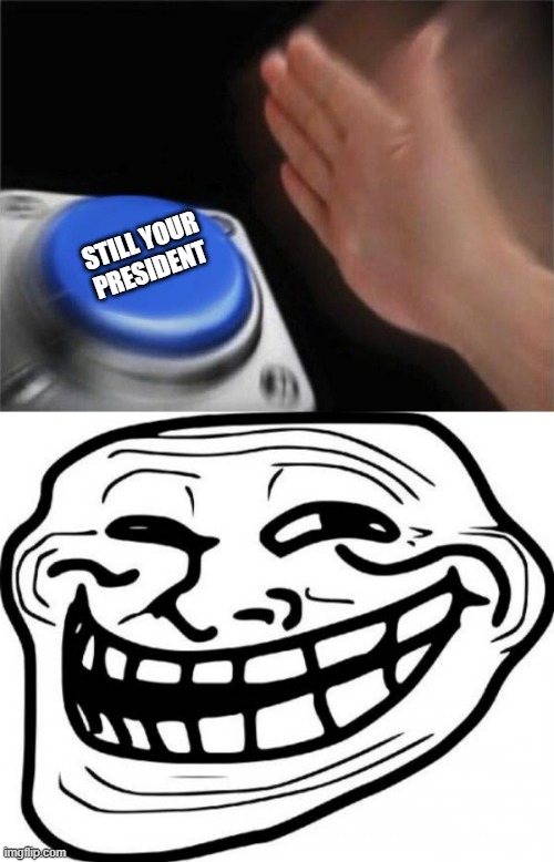 STILL YOUR PRESIDENT | image tagged in memes,troll face,blank nut button | made w/ Imgflip meme maker