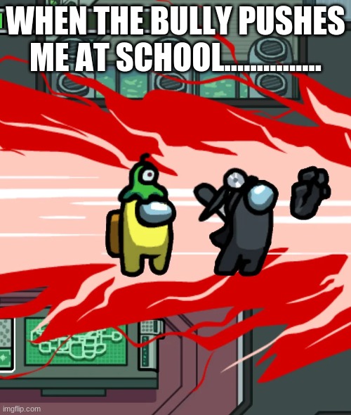 Bully's | WHEN THE BULLY PUSHES ME AT SCHOOL............... | image tagged in funny,memes | made w/ Imgflip meme maker