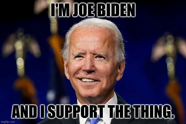 I Support, You Know, The Thing. | I'M JOE BIDEN; AND I SUPPORT THE THING. | image tagged in joe buden sucks,dumycrat memes,pro trump memes,the thing | made w/ Imgflip meme maker