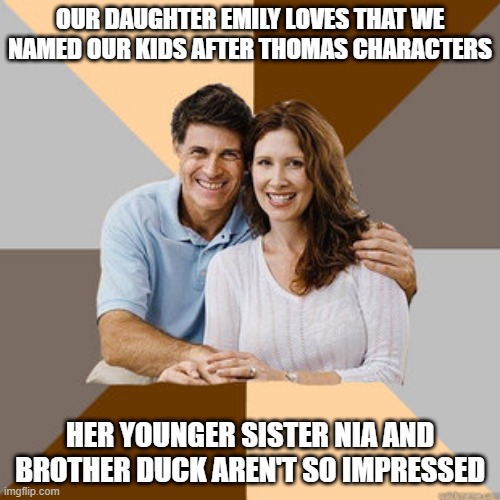 Scumbag Parents | OUR DAUGHTER EMILY LOVES THAT WE NAMED OUR KIDS AFTER THOMAS CHARACTERS; HER YOUNGER SISTER NIA AND BROTHER DUCK AREN'T SO IMPRESSED | image tagged in scumbag parents,thomas the train,thomas the tank engine,memes,bad parents,parenting | made w/ Imgflip meme maker
