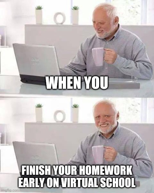 Hide the Pain Harold | WHEN YOU; FINISH YOUR HOMEWORK EARLY ON VIRTUAL SCHOOL | image tagged in memes,hide the pain harold | made w/ Imgflip meme maker