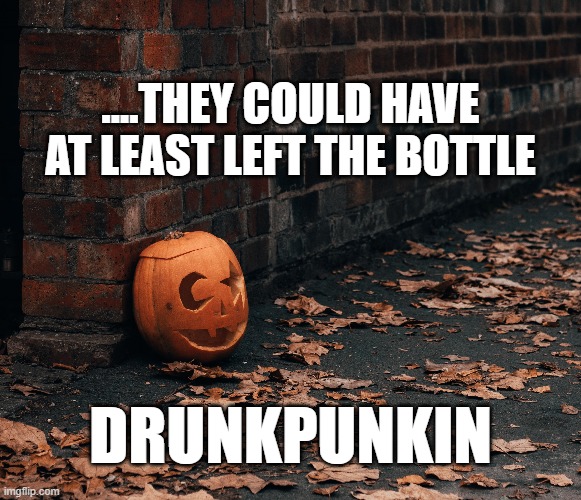 ....THEY COULD HAVE AT LEAST LEFT THE BOTTLE; DRUNKPUNKIN | image tagged in memes,funny memes,pumpkin,halloween,halloween is coming,happy halloween | made w/ Imgflip meme maker