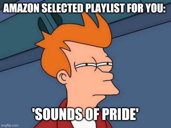 Futurama Fry | AMAZON SELECTED PLAYLIST FOR YOU:; 'SOUNDS OF PRIDE' | image tagged in memes,futurama fry | made w/ Imgflip meme maker