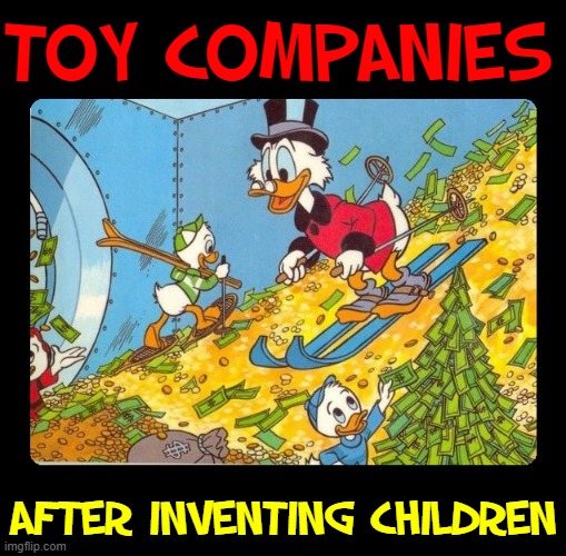 Most of my future toys I saw in ads on Saturday Morning Cartoon Shows | TOY COMPANIES; AFTER INVENTING CHILDREN | image tagged in vince vance,scrooge mcduck,skiing,memes,money tree,kids toys | made w/ Imgflip meme maker