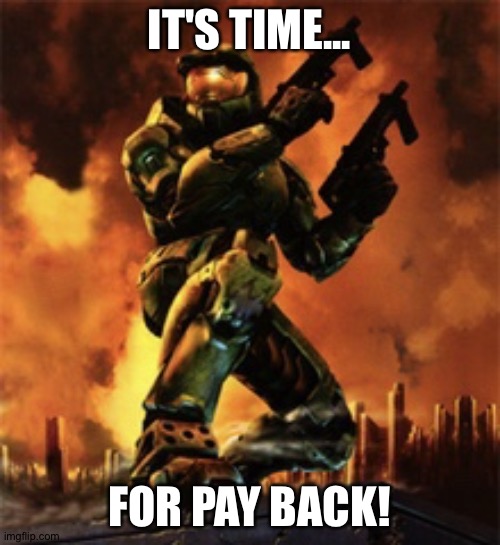 It's time... for payback | IT'S TIME... FOR PAY BACK! | image tagged in halo | made w/ Imgflip meme maker