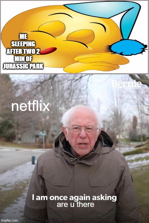 Bernie I Am Once Again Asking For Your Support | ME SLEEPING AFTER TWO 2 MIN OF JURASSIC PARK; netflix; are u there | image tagged in memes,bernie i am once again asking for your support,funny memes,bernie sanders,funny,pickle | made w/ Imgflip meme maker
