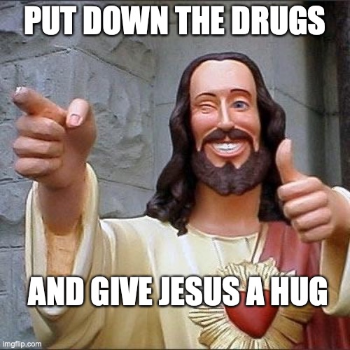 jesus says | PUT DOWN THE DRUGS; AND GIVE JESUS A HUG | image tagged in jesus says | made w/ Imgflip meme maker