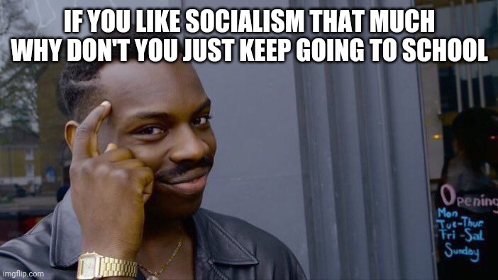 Roll Safe Think About It Meme | IF YOU LIKE SOCIALISM THAT MUCH WHY DON'T YOU JUST KEEP GOING TO SCHOOL | image tagged in memes,roll safe think about it | made w/ Imgflip meme maker
