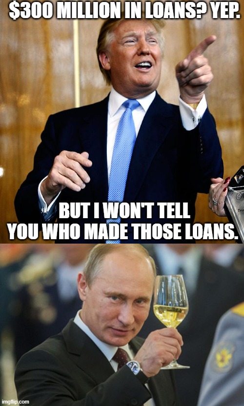 $300 MILLION IN LOANS? YEP. BUT I WON'T TELL YOU WHO MADE THOSE LOANS. | image tagged in donal trump birthday,putin cheers | made w/ Imgflip meme maker
