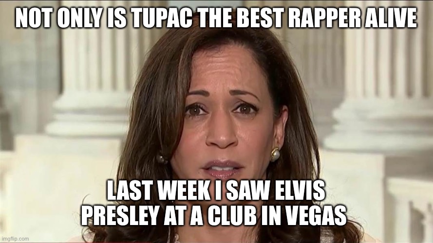 Kamala Harris saw Elvis Presley last week (pandering for the white vote) | NOT ONLY IS TUPAC THE BEST RAPPER ALIVE; LAST WEEK I SAW ELVIS PRESLEY AT A CLUB IN VEGAS | image tagged in kamala harris,tupac alive,elvis,pandering | made w/ Imgflip meme maker