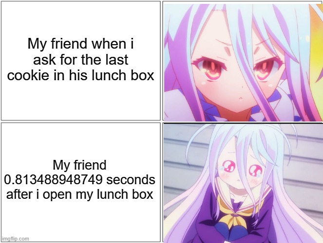 Is for me? | My friend when i ask for the last cookie in his lunch box; My friend 0.813488948749 seconds after i open my lunch box | image tagged in memes,blank comic panel 2x2,animeme,funny,bruh,anime | made w/ Imgflip meme maker