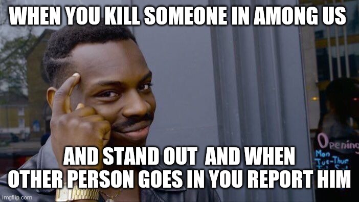 Roll Safe Think About It | WHEN YOU KILL SOMEONE IN AMONG US; AND STAND OUT  AND WHEN OTHER PERSON GOES IN YOU REPORT HIM | image tagged in memes,roll safe think about it | made w/ Imgflip meme maker