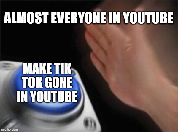 I don't know if this meme real | ALMOST EVERYONE IN YOUTUBE; MAKE TIK TOK GONE IN YOUTUBE | image tagged in memes,blank nut button | made w/ Imgflip meme maker