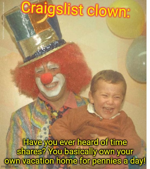 Craigslist clown | Craigslist clown:; Have you ever heard of time shares? You basically own your own vacation home for pennies a day! | image tagged in clown,evil clown,timeshares,happy birthday | made w/ Imgflip meme maker