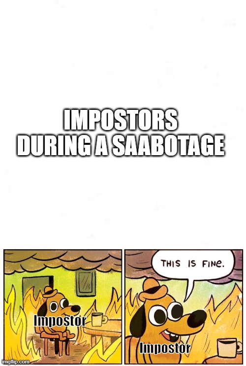 ok | IMPOSTORS DURING A SAABOTAGE; Impostor; Impostor | image tagged in memes,this is fine | made w/ Imgflip meme maker