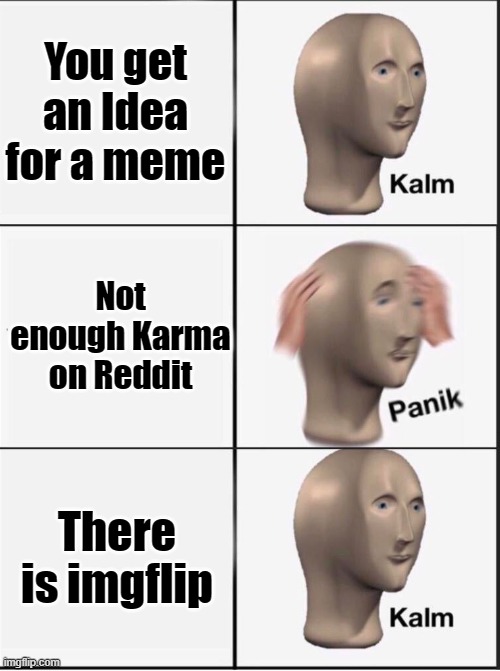 Reverse kalm panik | You get an Idea for a meme; Not enough Karma on Reddit; There is imgflip | image tagged in reverse kalm panik | made w/ Imgflip meme maker